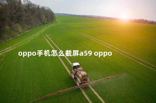 oppo手机怎么截屏a59 oppoa手机怎么录屏